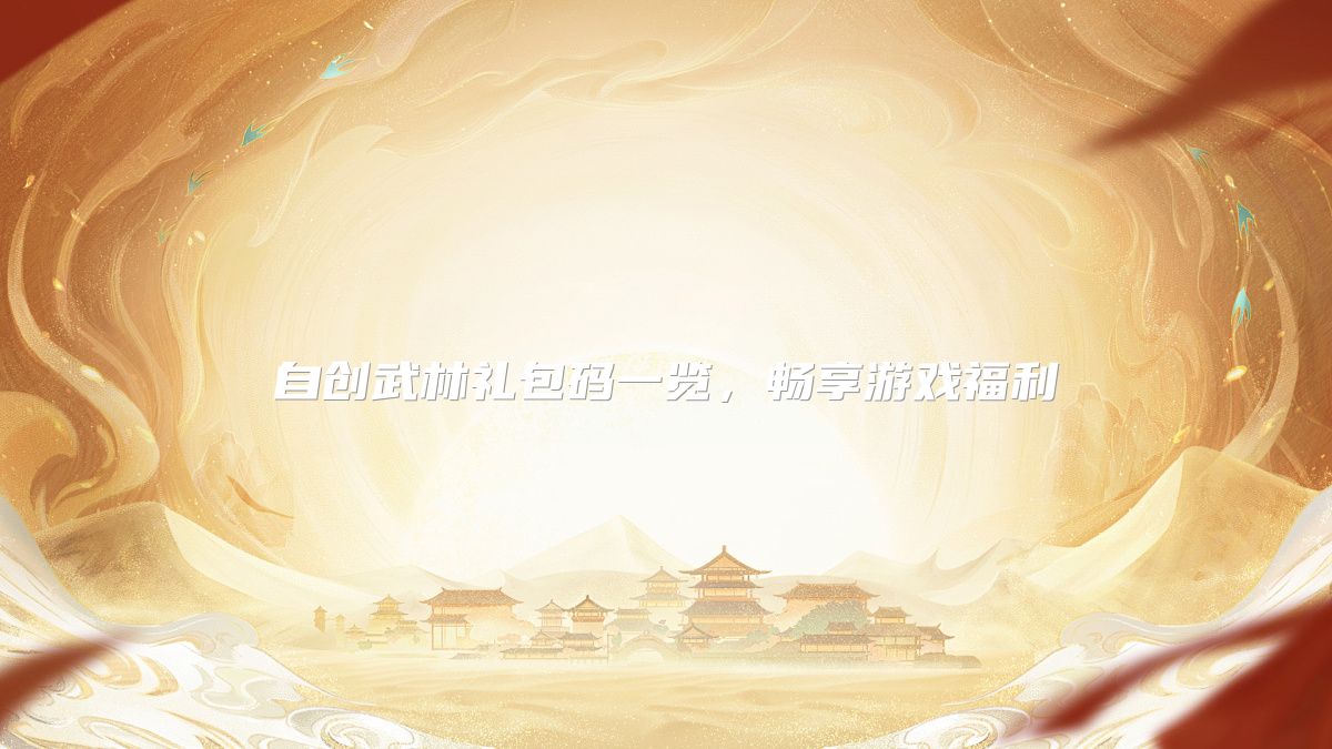 自创武林礼包码一览，畅享游戏福利