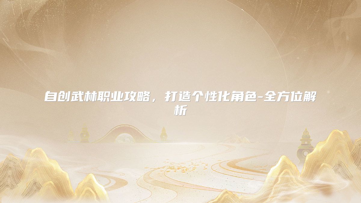 自创武林职业攻略，打造个性化角色-全方位解析