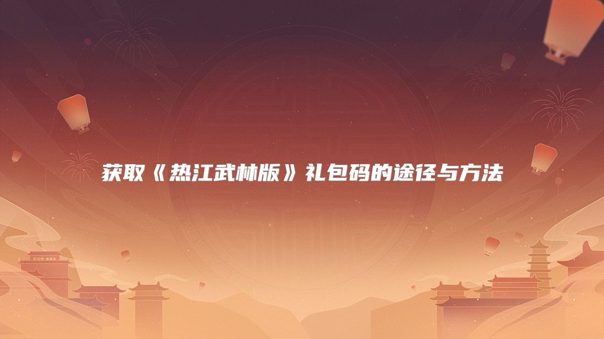 获取《热江武林版》礼包码的途径与方法