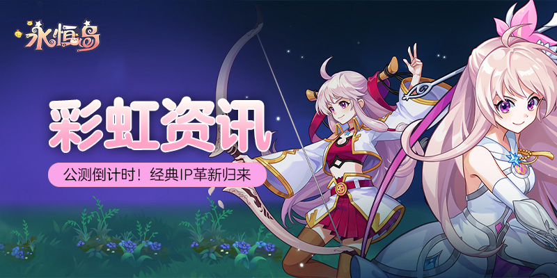 彩虹资讯-公测倒计时！经典IP革新归来